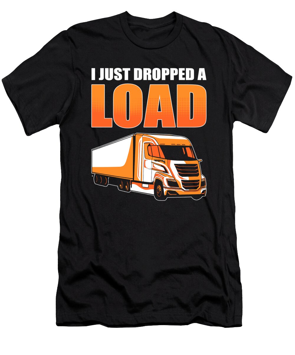 I Just Dropped a Load Lorry Driver Truck Trucker Alessandra Roth T-Shirt