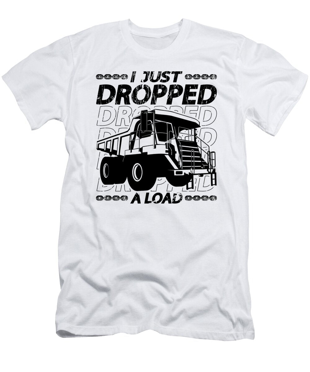 I Just Dropped a Load Mining Trucker Mine Truck Tshirtconcepts Marvin Poppe T-Shirt