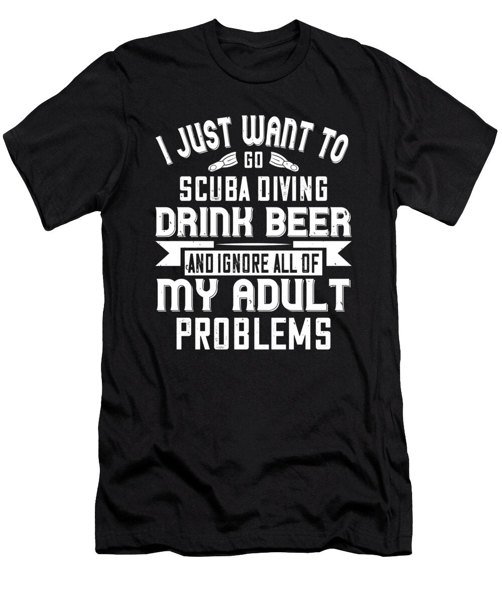 I Just Want to Go Scuba Diving Drink Beer and Ignore All of My Adult Problems Jacob Zelazny T-Shirt