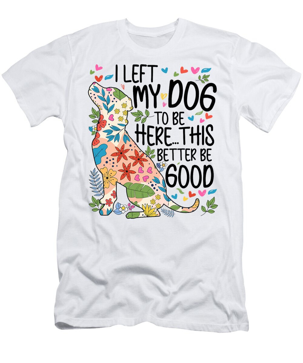 I Left My Dog to Be Here This Better Be Good Studi Alex T-Shirt
