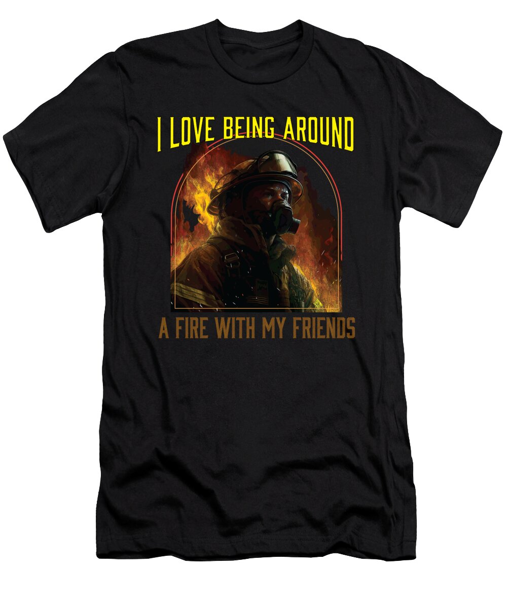 I Love Being Around a Fire with My Friends Firefighter Maximus Designs T-Shirt