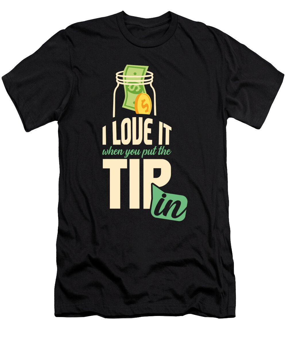 I Love It When You Put the Tip in Funny Bartender Maximus Designs T-Shirt