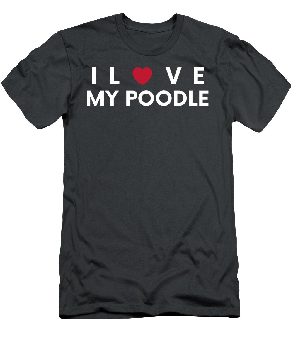 I Love My Poodle Funny for Poodle Lovers Funny Poodle T-Shirt