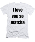 I Love You So Matcha Funny Gift Idea Funny Gift Ideas T-Shirt