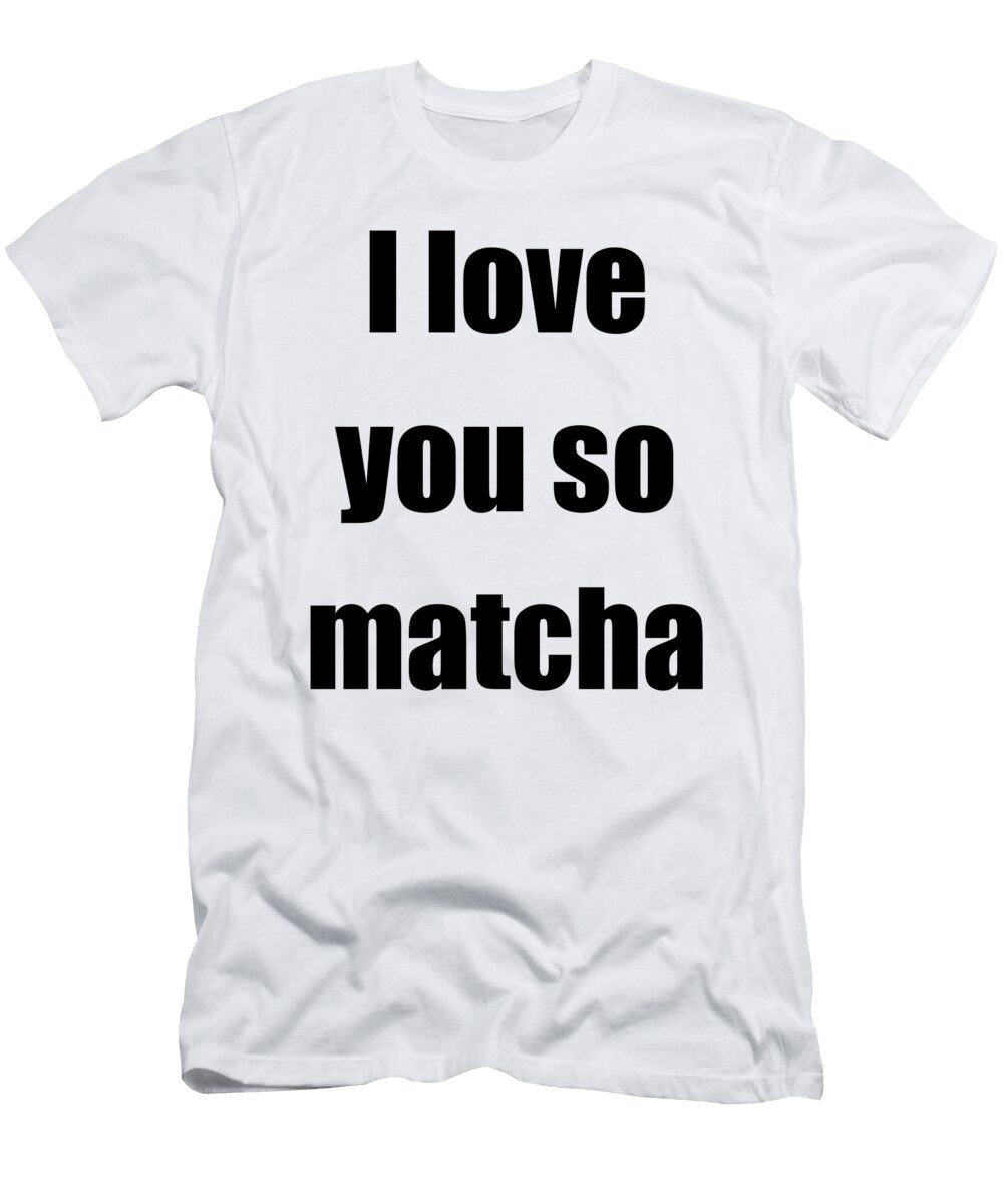 I Love You So Matcha Funny Gift Idea Funny Gift Ideas T-Shirt