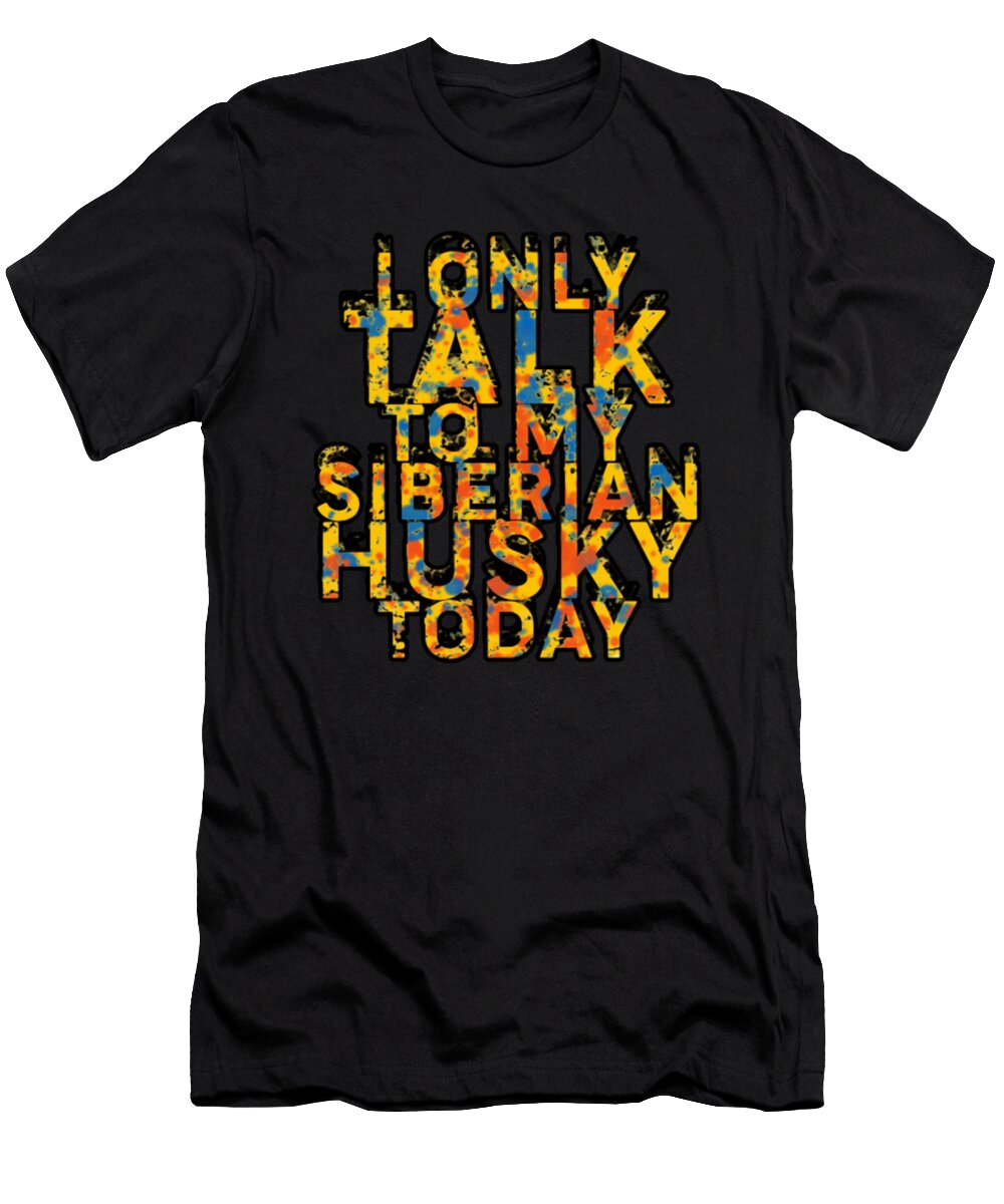 I Only Talk to My Siberian Husky Today Tinh Tran Le Thanh T-Shirt
