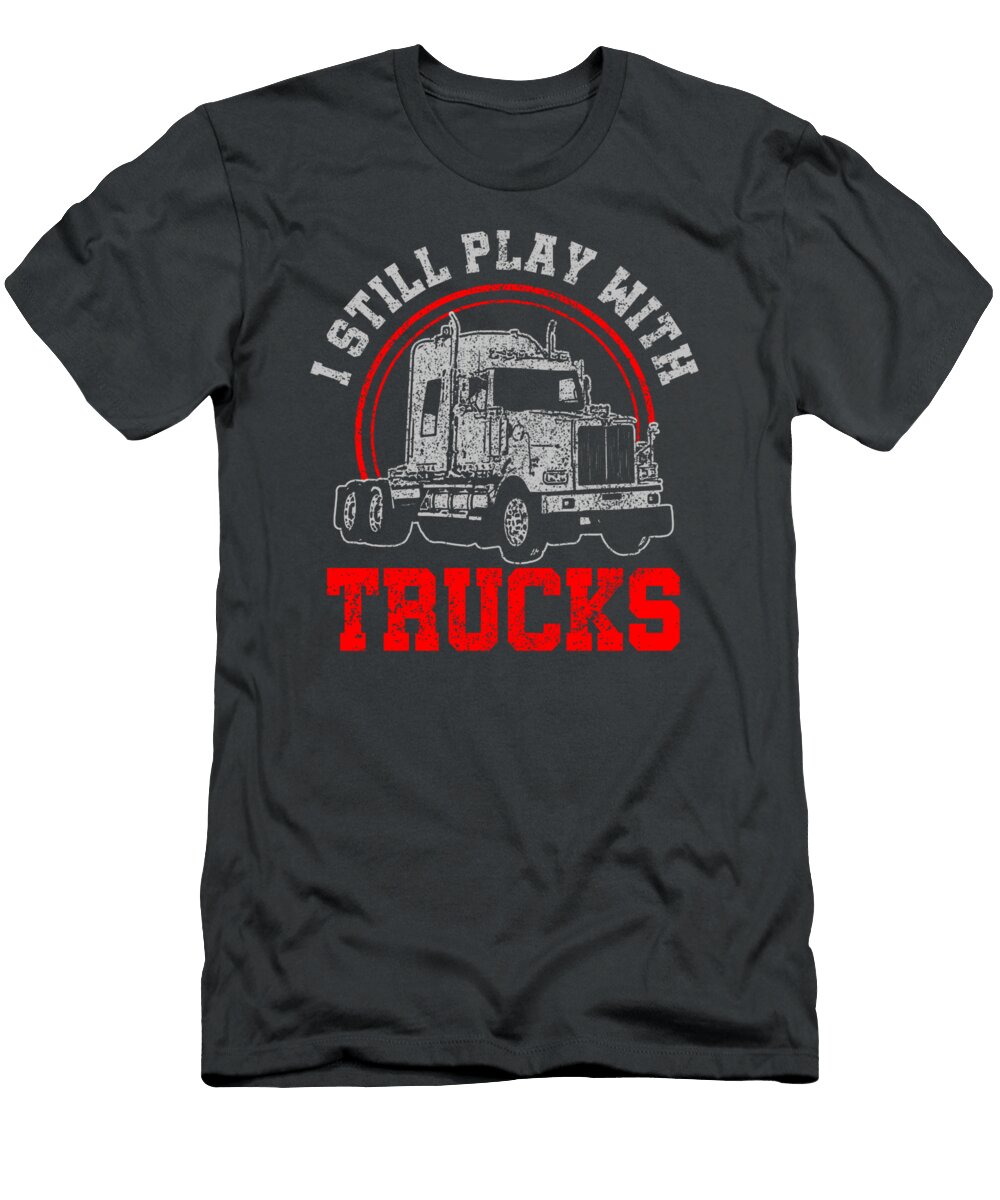 I Still Play with Trucks Funny Truck Driver Trucker Noura Reghan T-Shirt