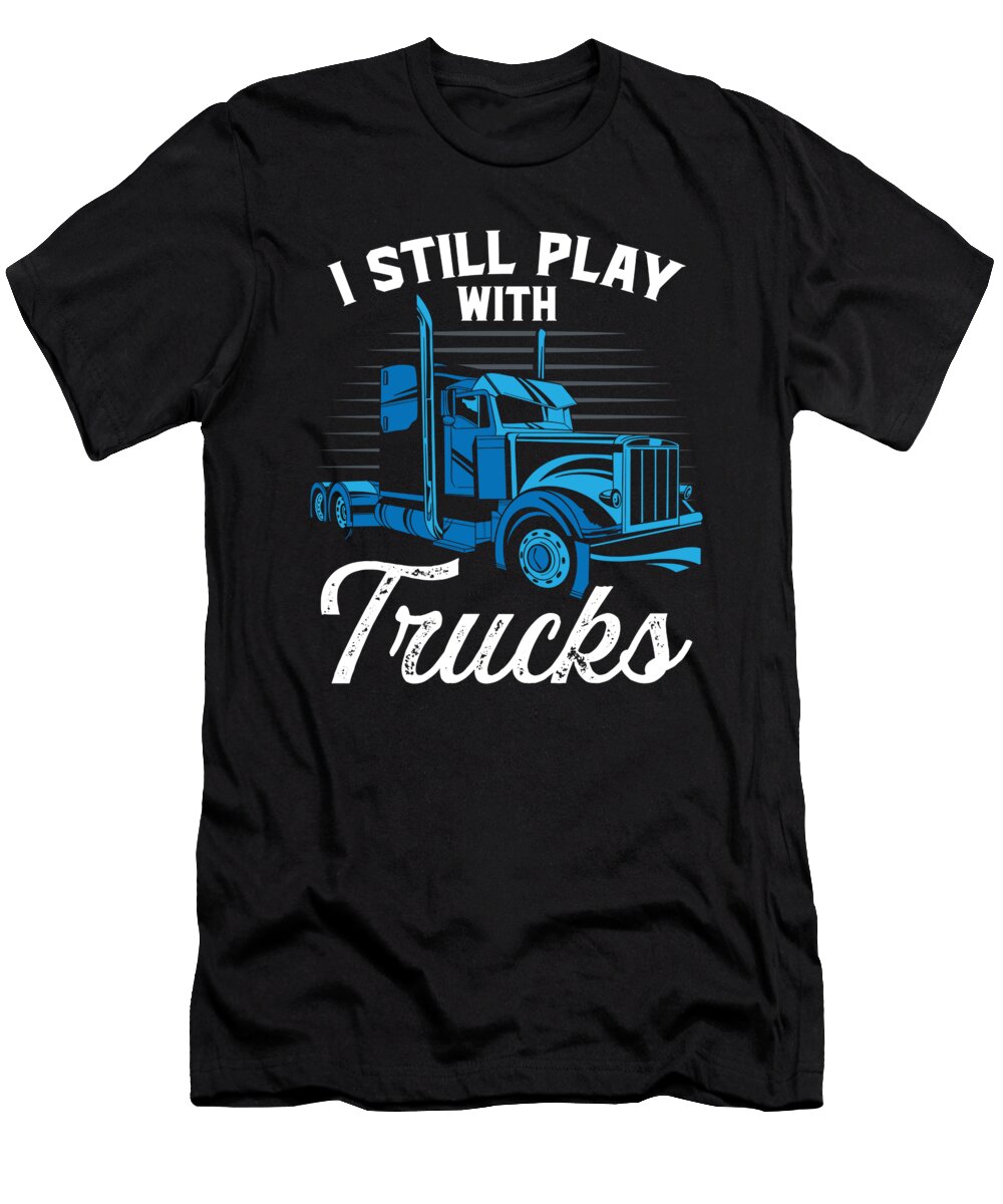 I Still Play with Trucks Trucker Truck Driver Raphaelartdesign T-Shirt