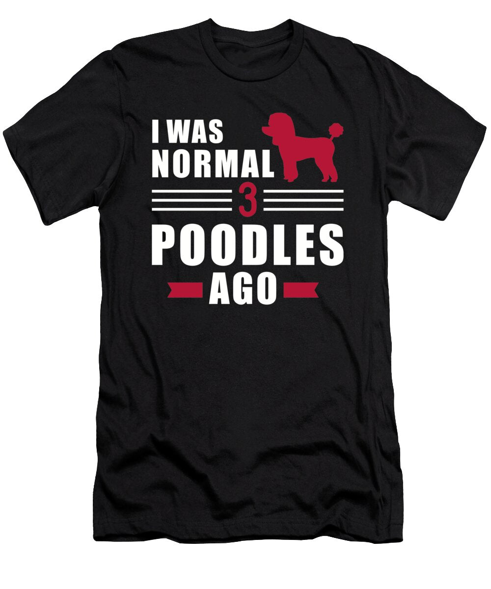 I Was Normal 3 Poodles Ago By Designzz T-Shirt