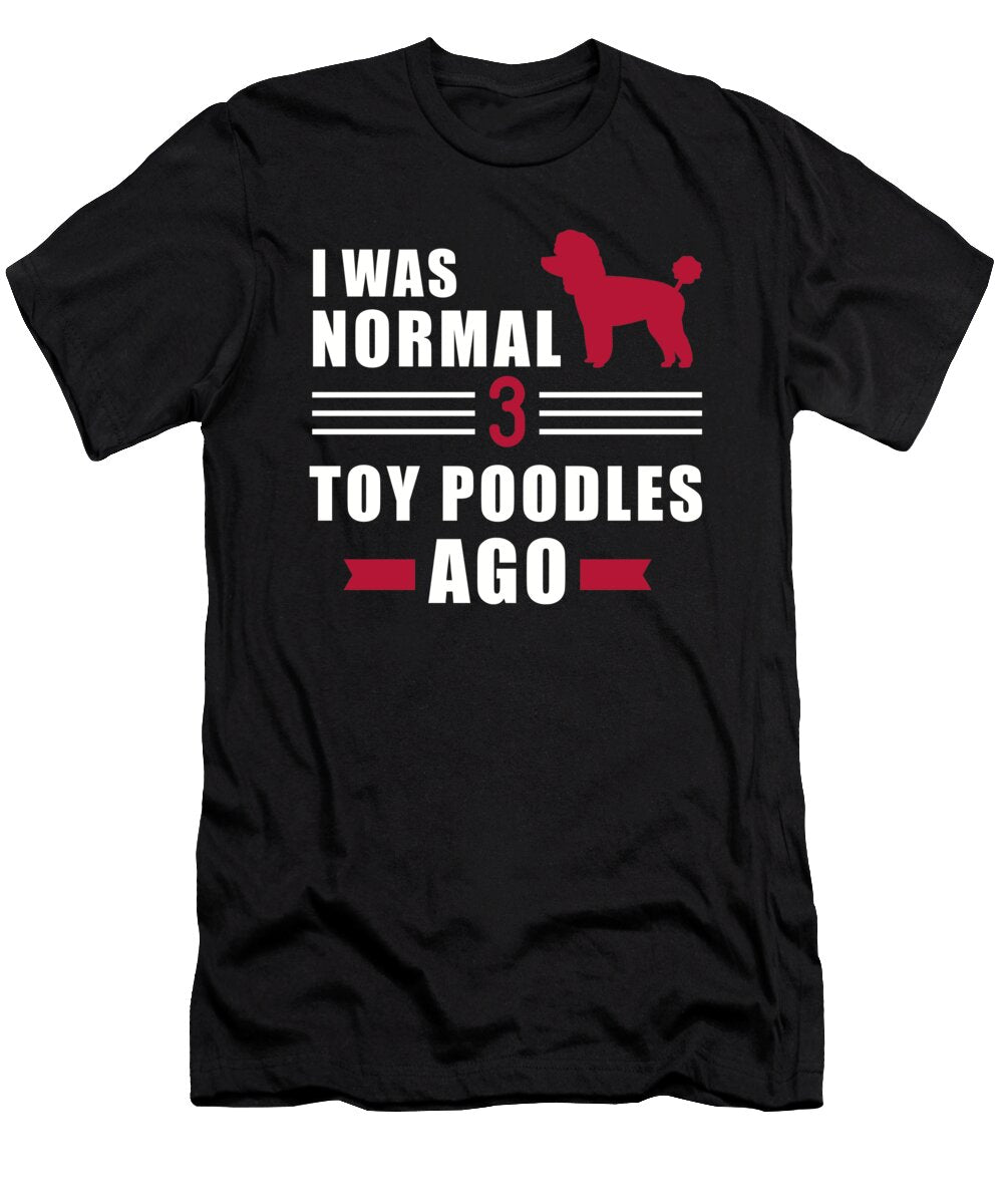 I Was Normal 3 Toy Poodles Ago By Designzz T-Shirt