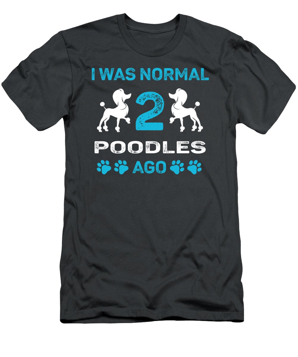 I Was Normal Two Poodles Ago Job T-Shirt