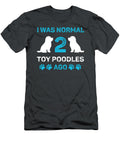I Was Normal Two Toy Poodles Ago Job T-Shirt