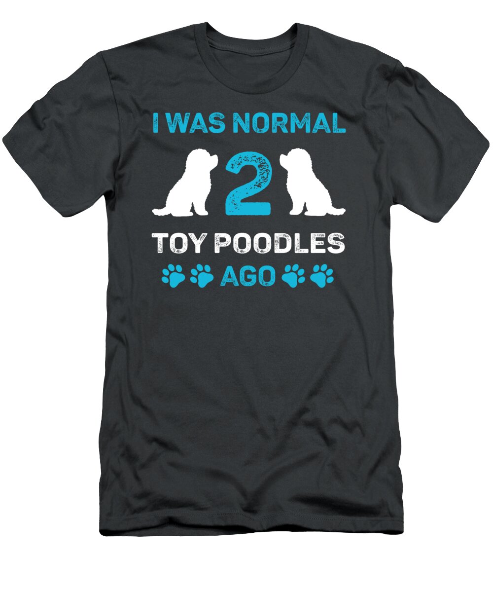 I Was Normal Two Toy Poodles Ago Job T-Shirt