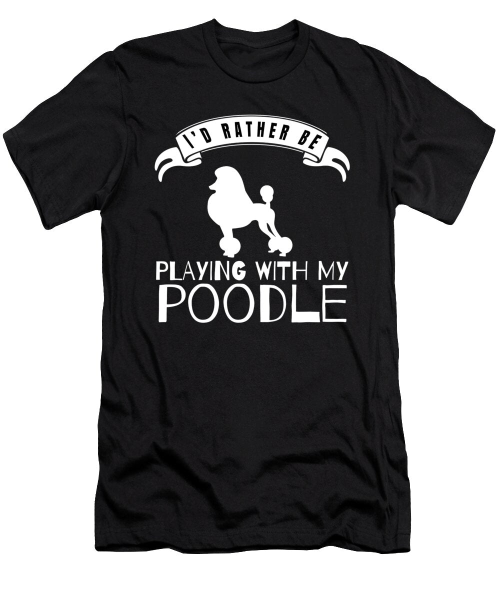 I Would Rather Be Playing with My Poodle Jose O T-Shirt