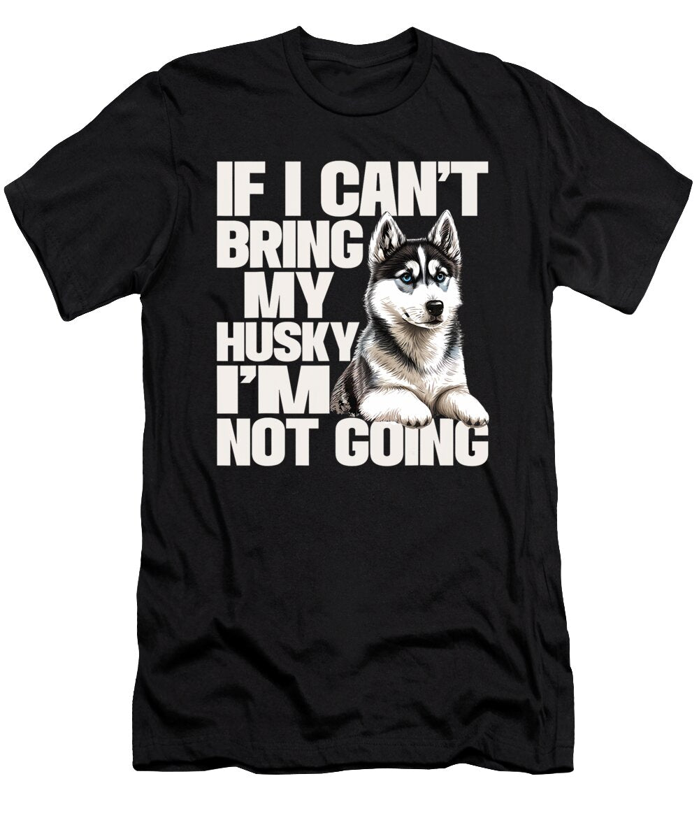 If I Cant Bring My Husky Im Not Going Pet Natalie Lidford T-Shirt
