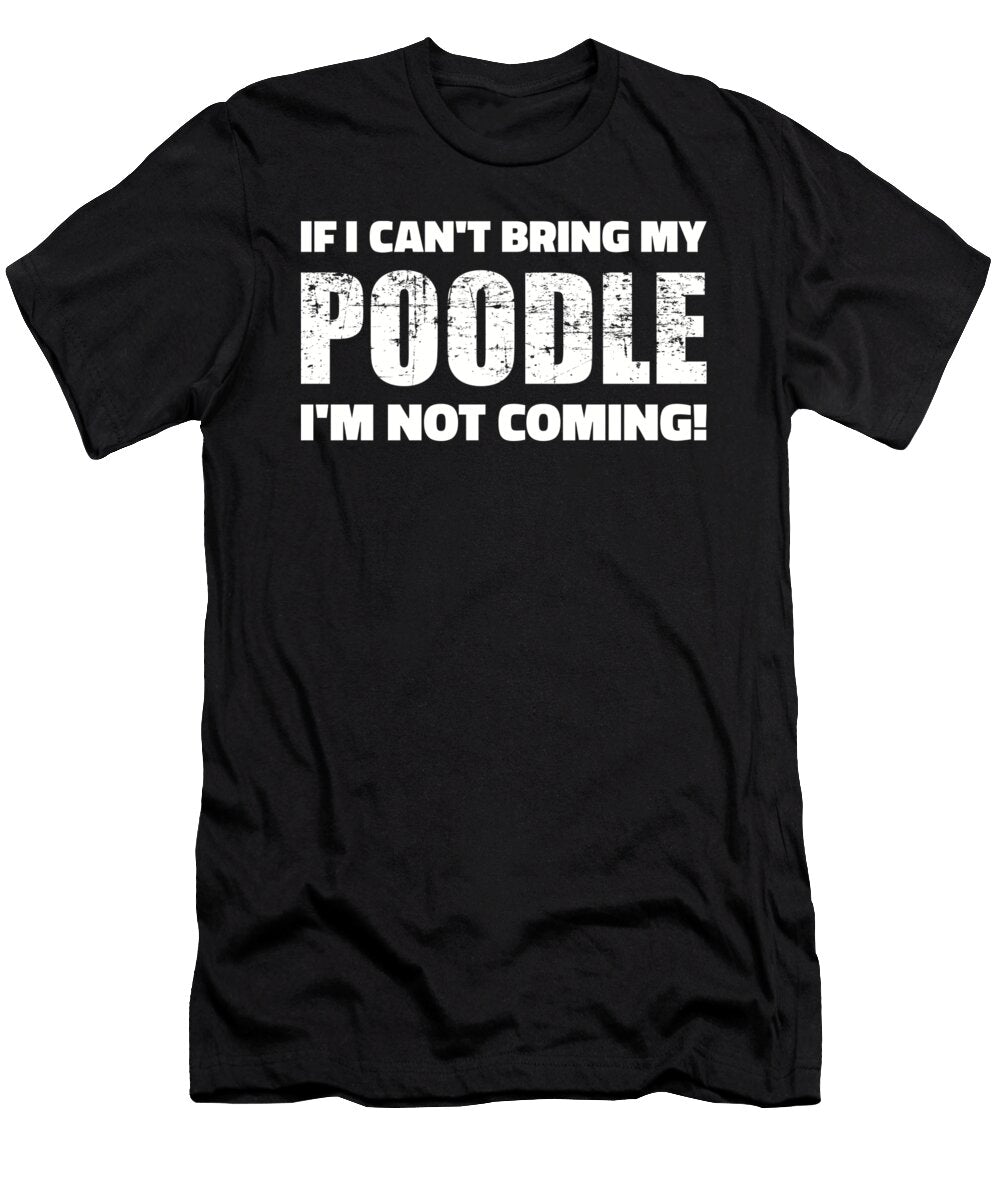 If I Cant Bring My Poodle Im Not Coming By Designzz T-Shirt