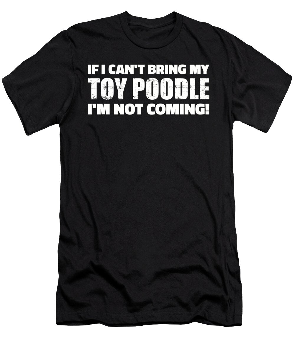 If I Cant Bring My Toy Poodle Im Not Coming By Designzz T-Shirt