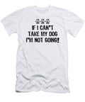 If I Cant Take My Dog Im Not Going2 Kaylin Watchorn T-Shirt