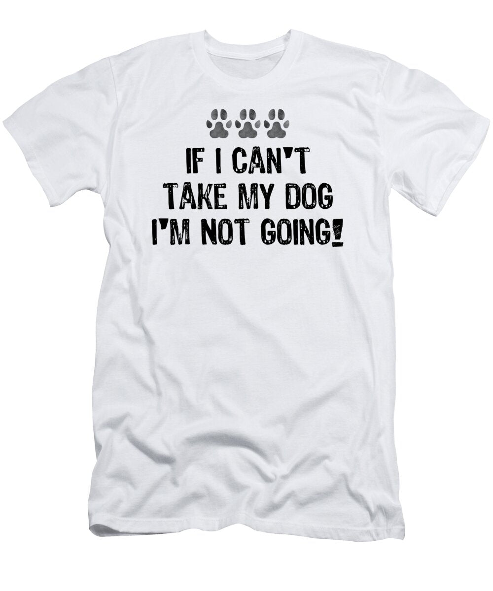 If I Cant Take My Dog Im Not Going2 Kaylin Watchorn T-Shirt
