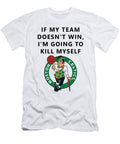 If My Team Doesnt Win Im Going to Kill Myself Boston Celtics Creator Designs T-Shirt
