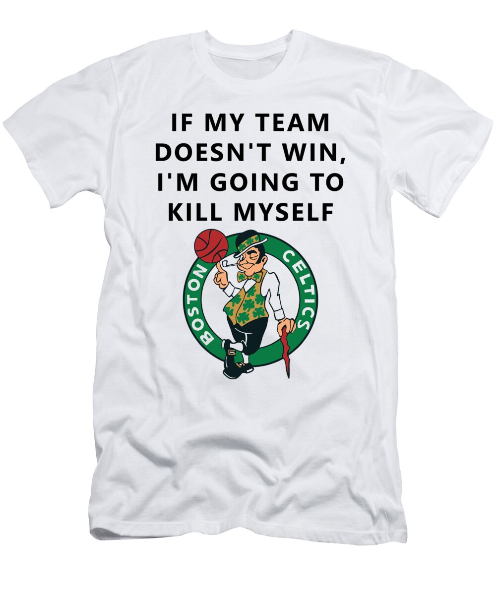 If My Team Doesnt Win Im Going to Kill Myself Boston Celtics Creator Designs T-Shirt