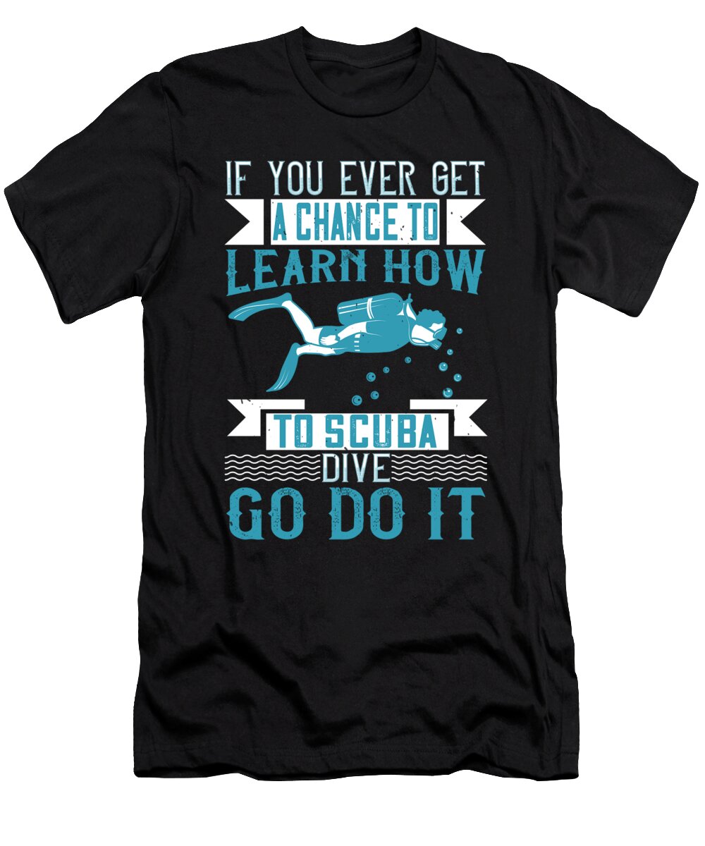 If You Ever Get a Chance to Learn How to Scuba Dive Go Do It Jacob Zelazny T-Shirt
