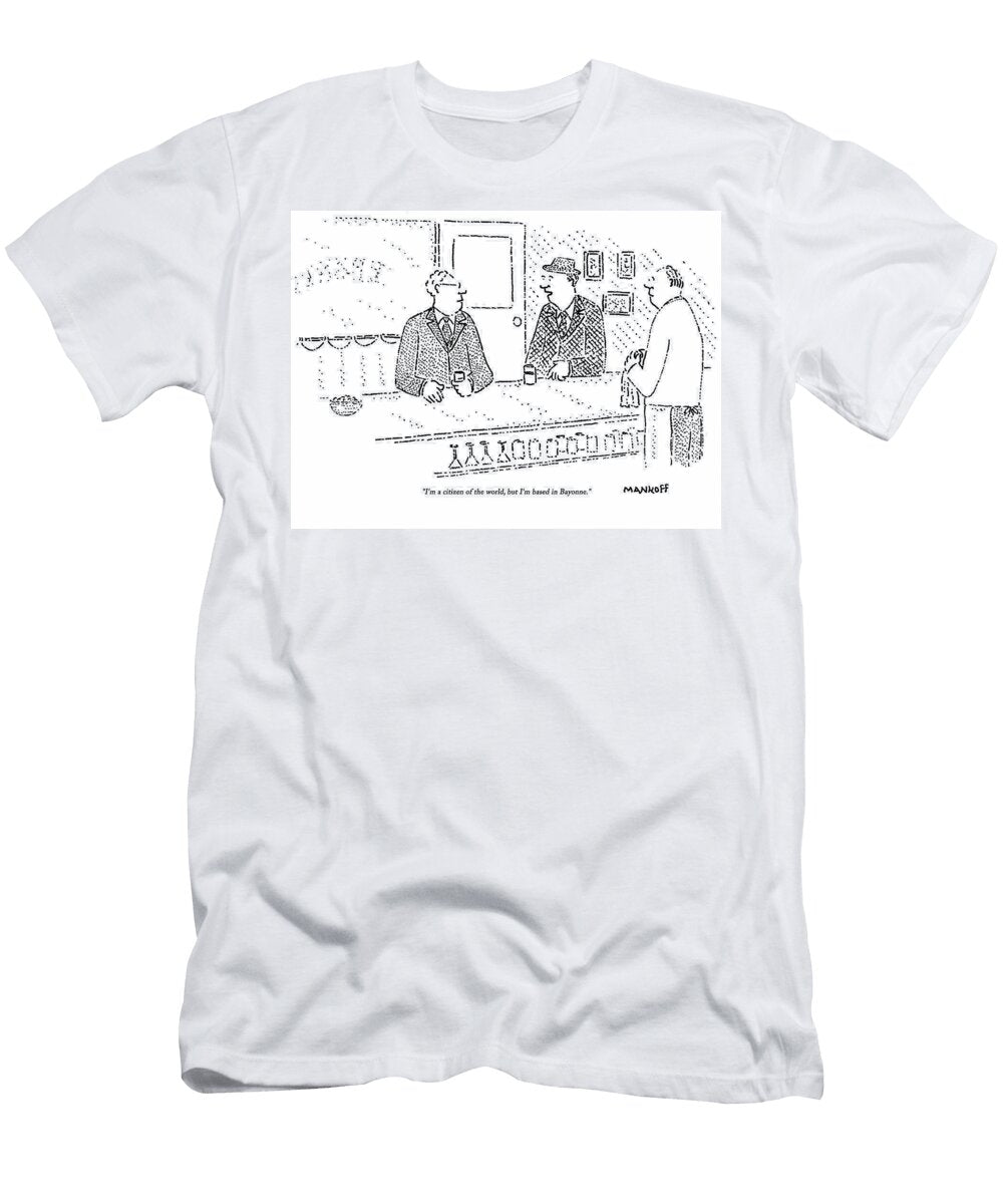 Im a Citizen of the World But Im Based in Bayonne Bob Mankoff T-Shirt