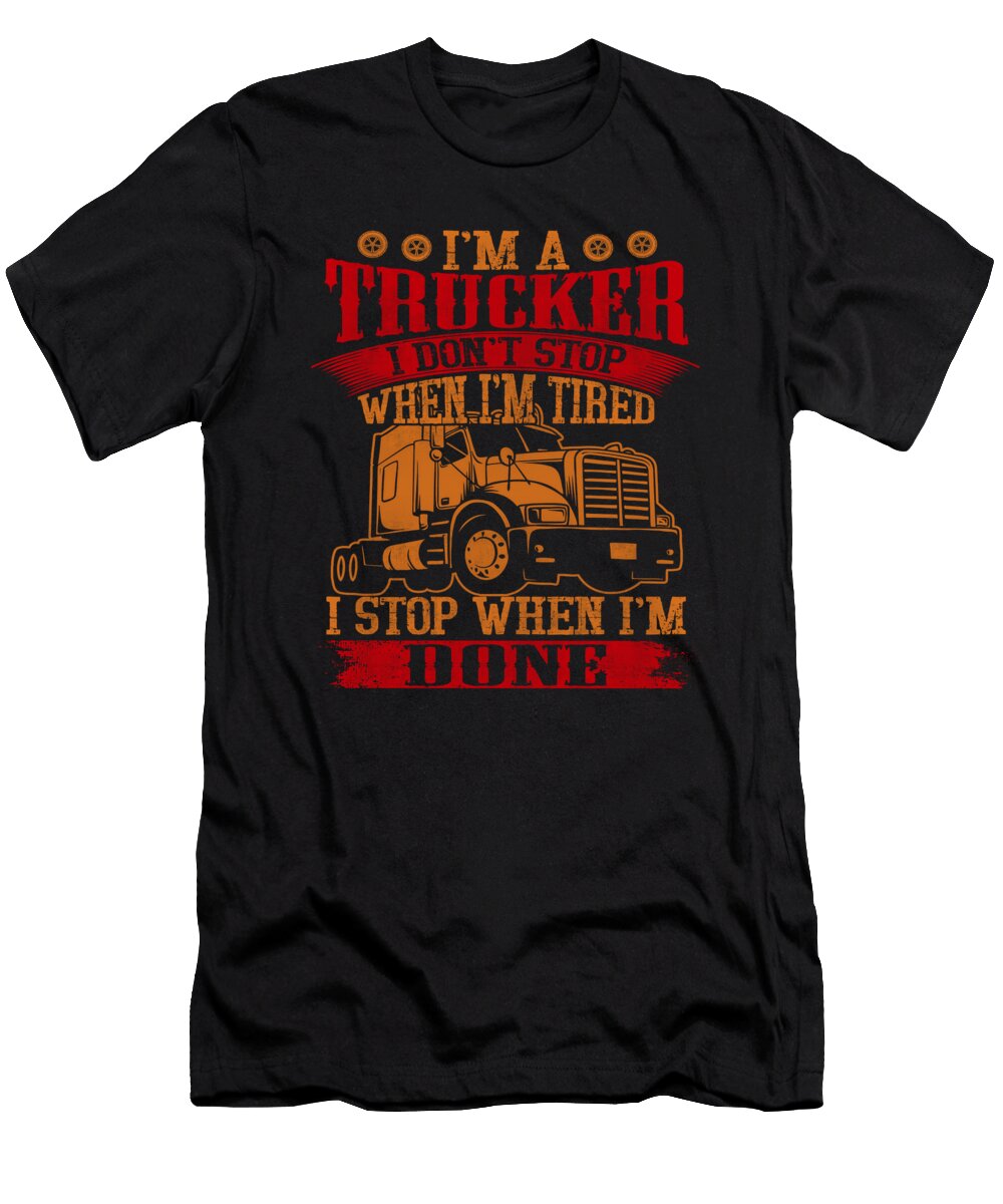 Im a Trucker I Don T Stop When Im Tired I Stop When Im Done Do Tran Quang T-Shirt