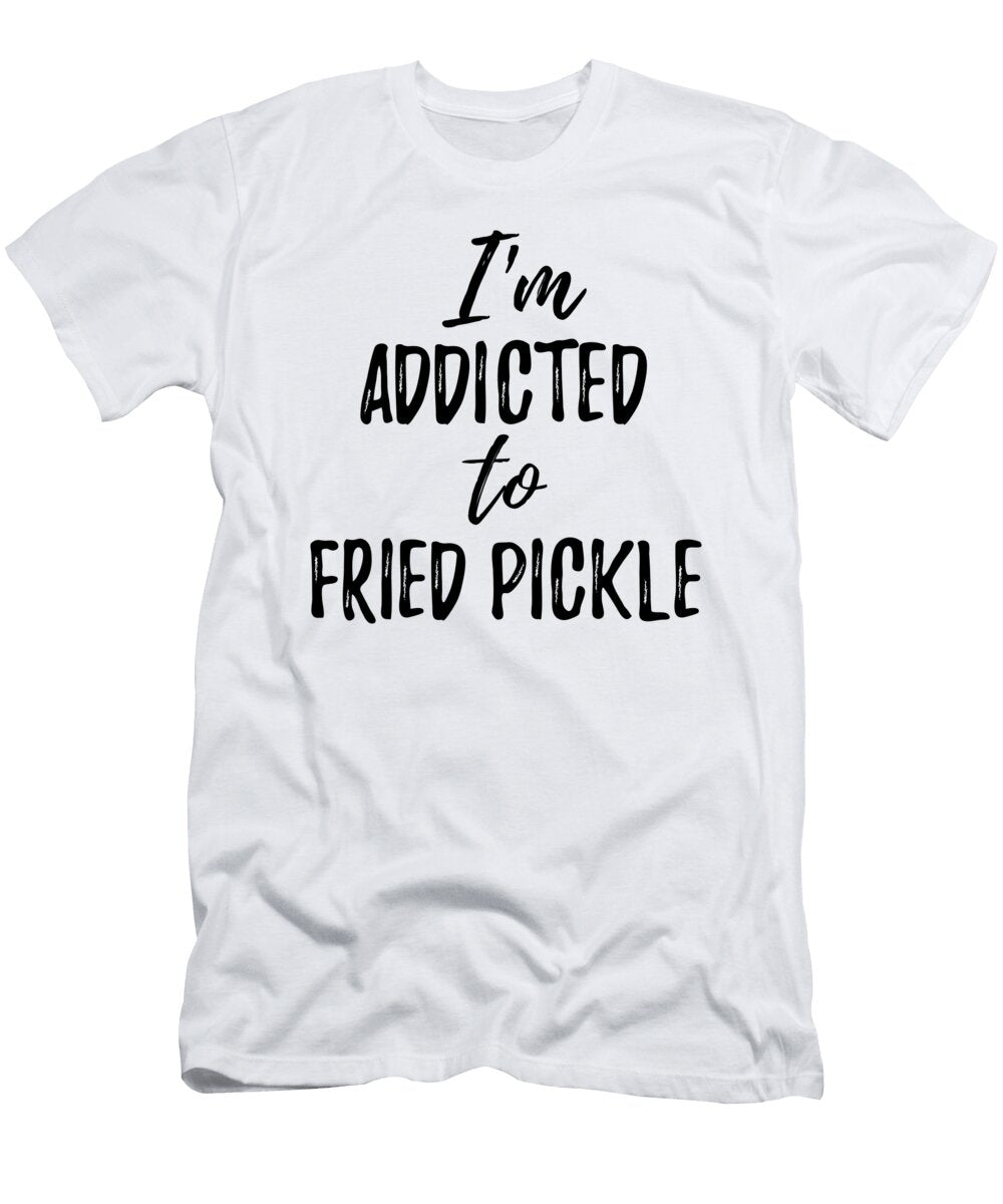 Im Addicted to Fried Pickle Food Lover Gift Funny Gift Ideas T-Shirt