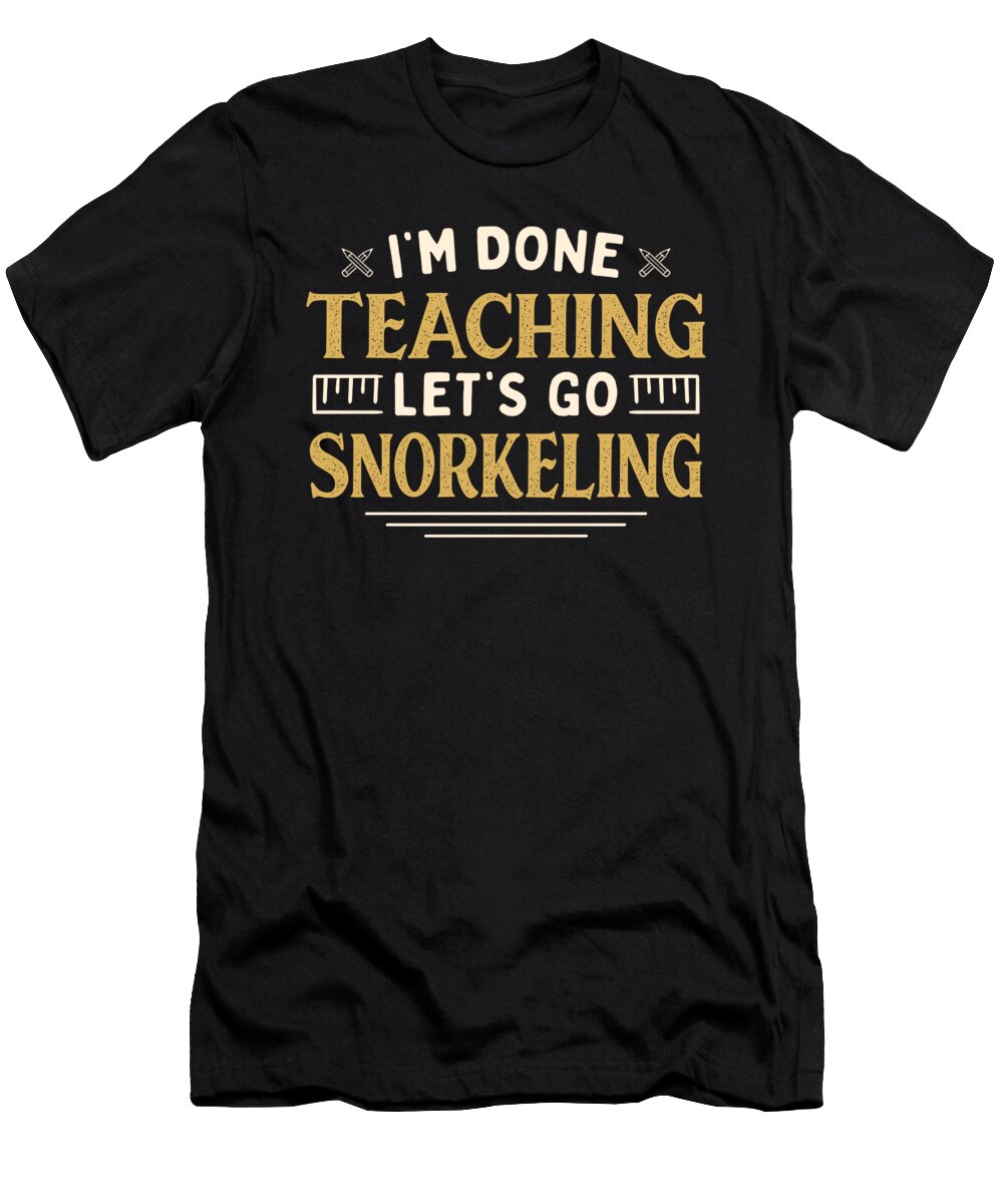 Im Done Teaching Lets Go Snorkeling Funny Teacher Humor Maximus Designs T-Shirt