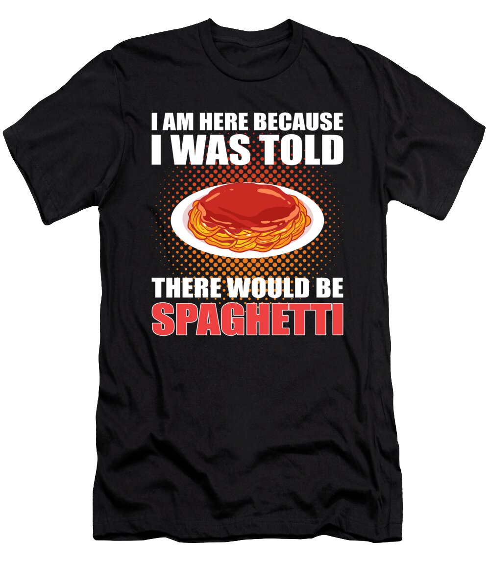 Im Here Because I Was Told There Would Be Spaghetti Pasta Alessandra Roth T-Shirt