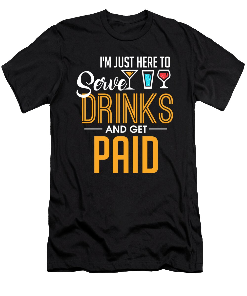 Im Just Here to Serve Drinks Get Paid Bartender the Perfect Presents T-Shirt