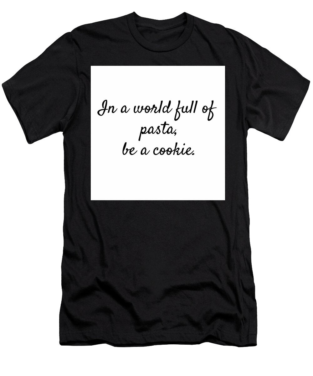In a World Full of Pasta Be a Cookie Joseph S Giacalone T-Shirt