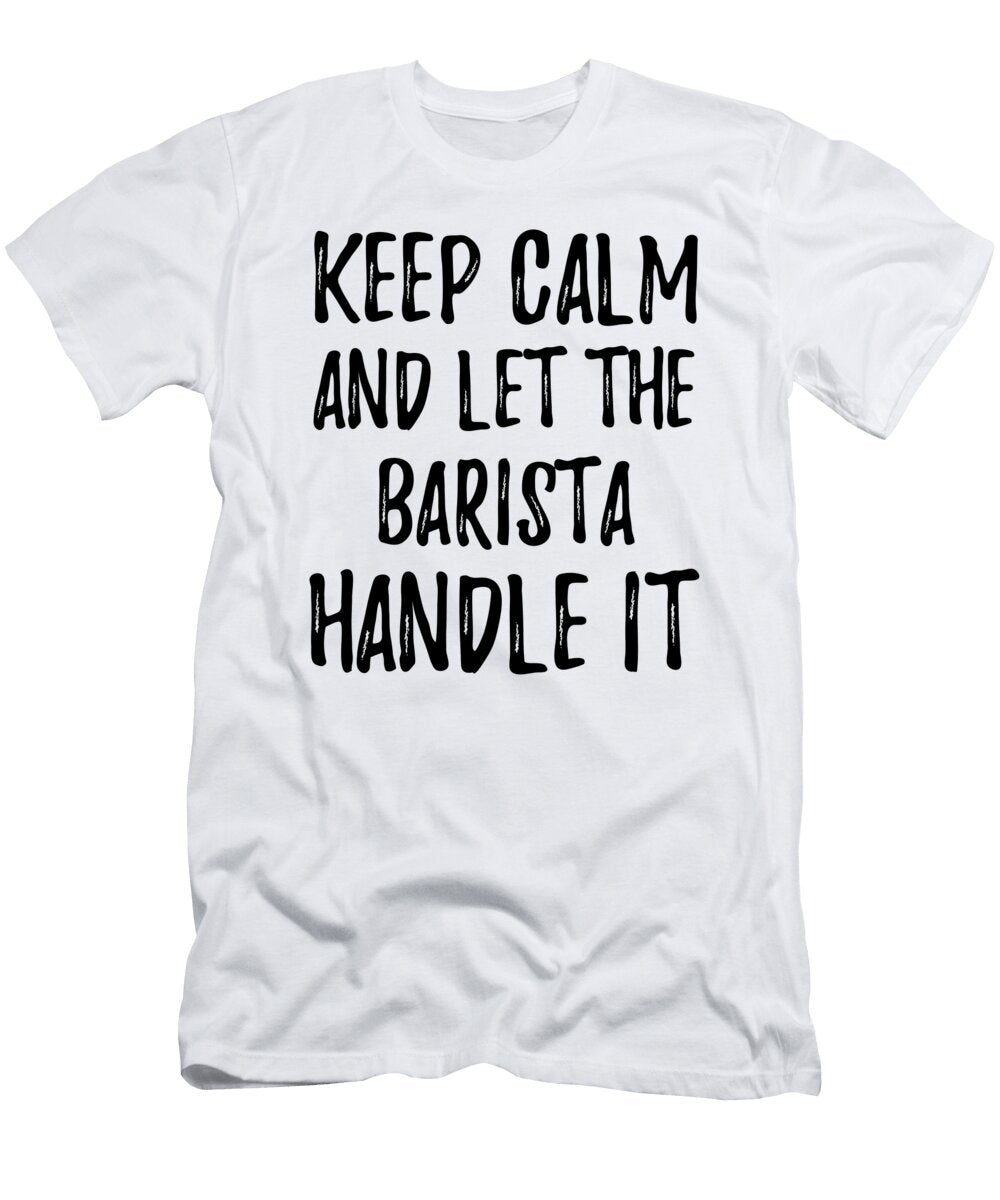 Keep Calm and Let the Barista Handle It Funny Gift Ideas T-Shirt
