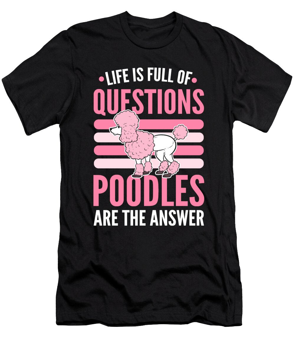 Life Is Full of Questions Poodles Are the Answer Poodle Dog Alessandra Roth T-Shirt