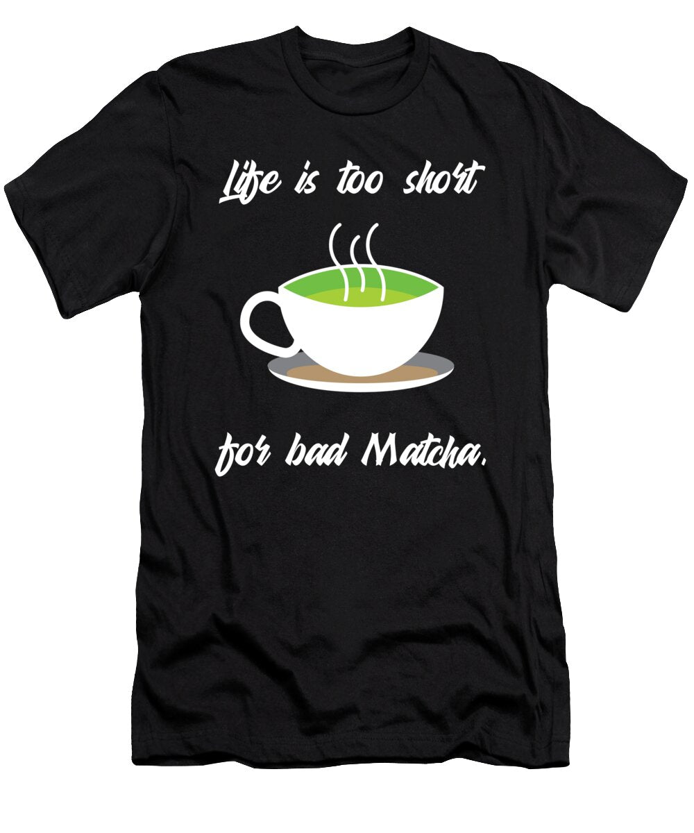 Life Is Too Short for Bad Matcha Organicfoodempire T-Shirt