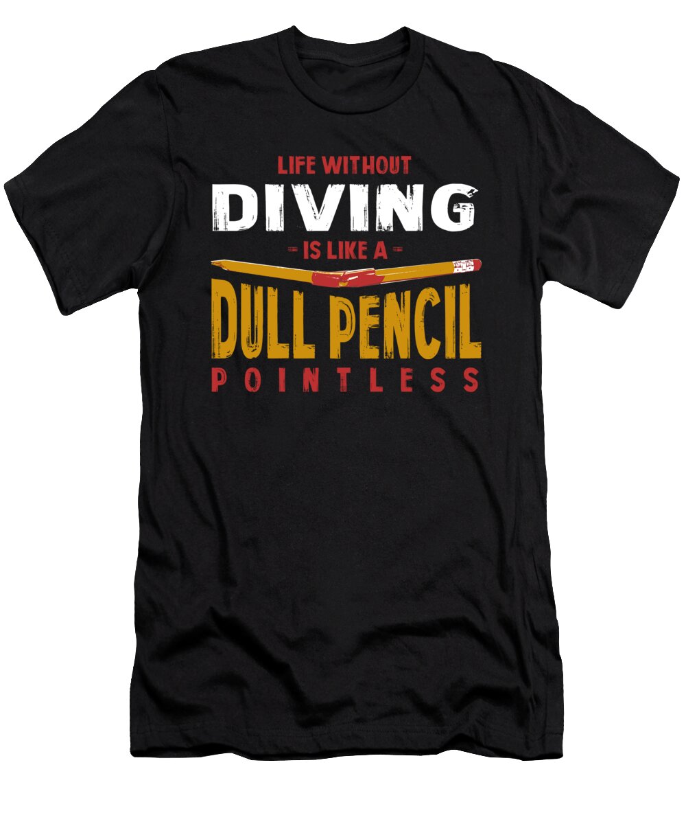 Life Without Diving Is Like a Dull Pencil Funny Diver Humor Maximus Designs T-Shirt