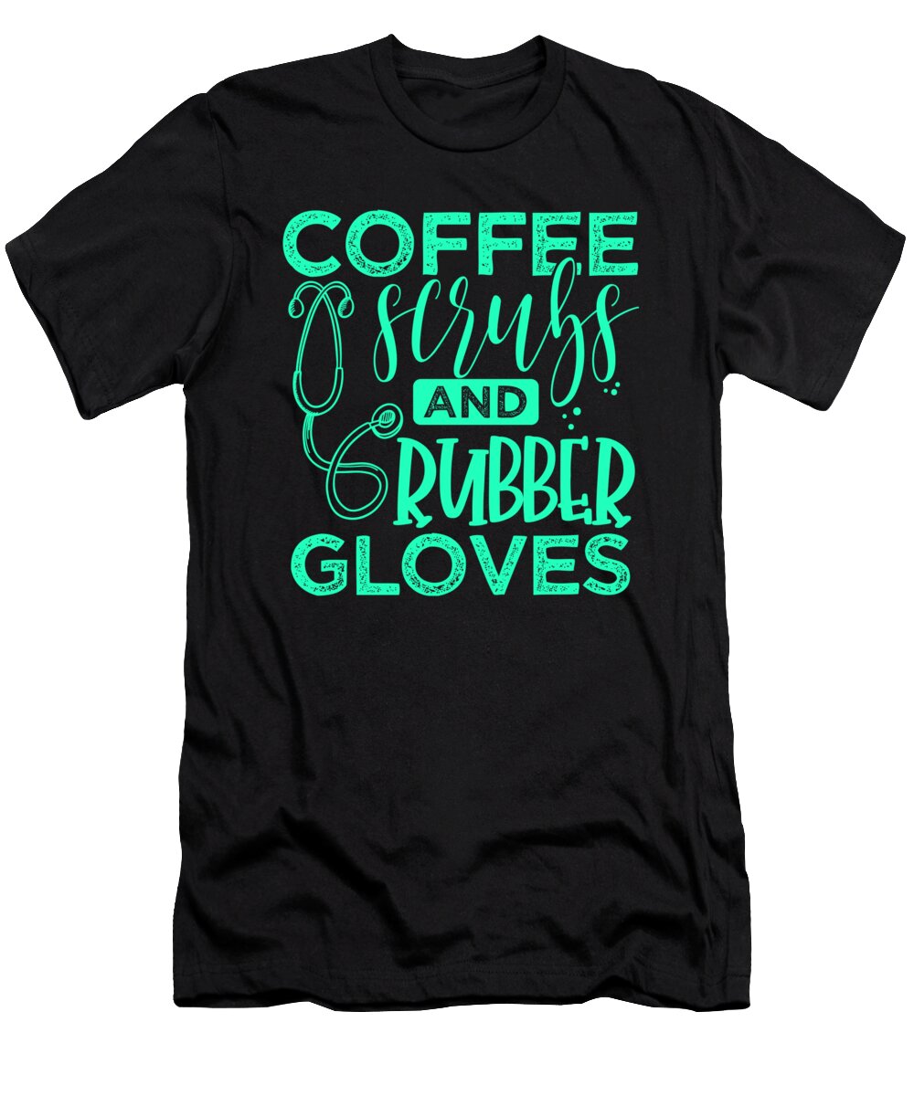 Medical Professional Gift Coffee Scrubs and Rubber Gloves Doctor Nurse 4 Kanig Designs T-Shirt
