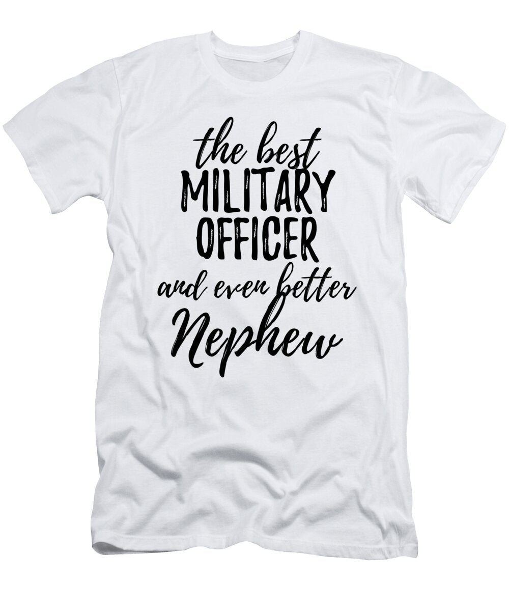 Military Officer Nephew Funny Gift Idea for Relative Gag Inspiring Joke the Best and Even Better Funny Gift Ideas T-Shirt