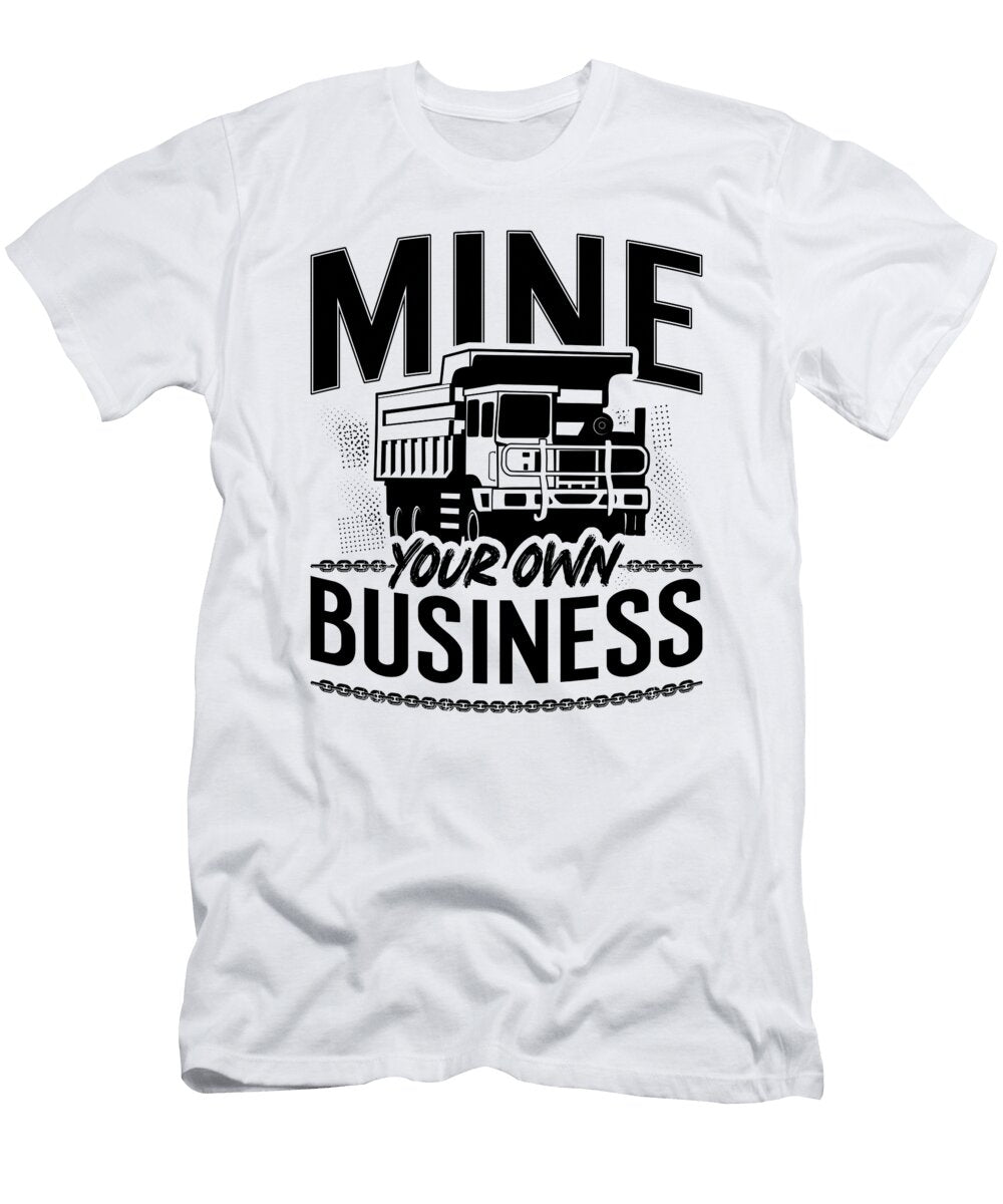 Mine Your Own Business Mining Trucker Mine Truck Tshirtconcepts Marvin Poppe T-Shirt