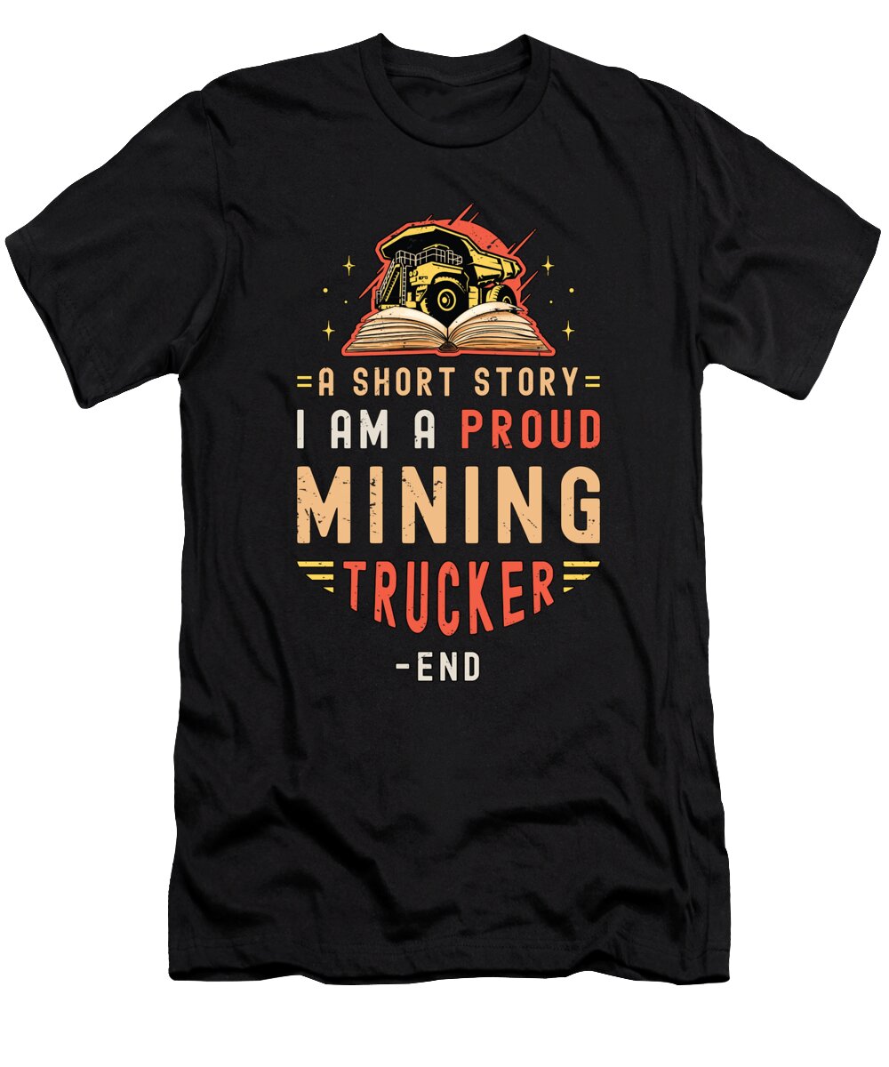 Mining Trucker a Short Story I Am a Truck Driver Tshirtconcepts Marvin Poppe T-Shirt