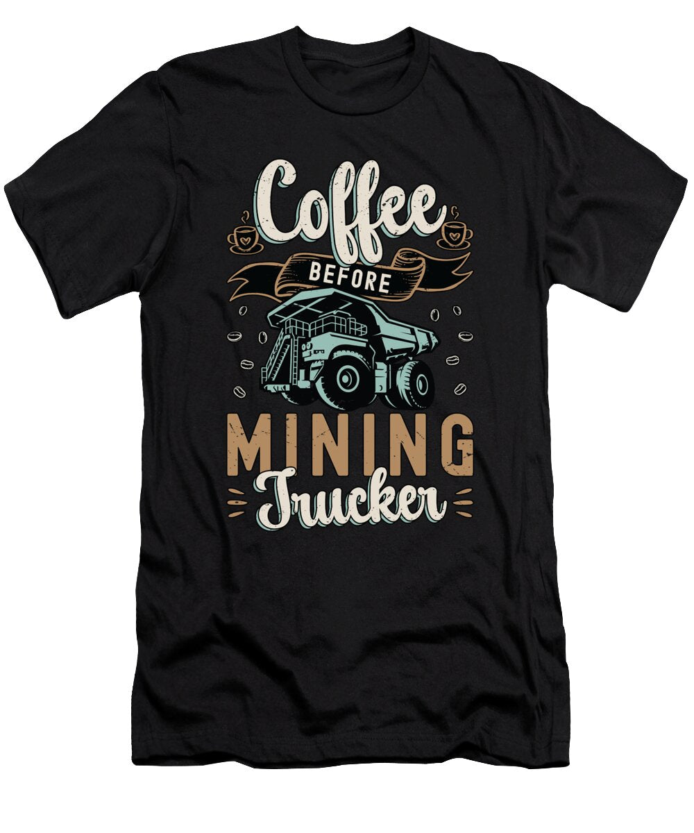 Mining Trucker Coffee Before Miner Coffee Lover Tshirtconcepts Marvin Poppe T-Shirt