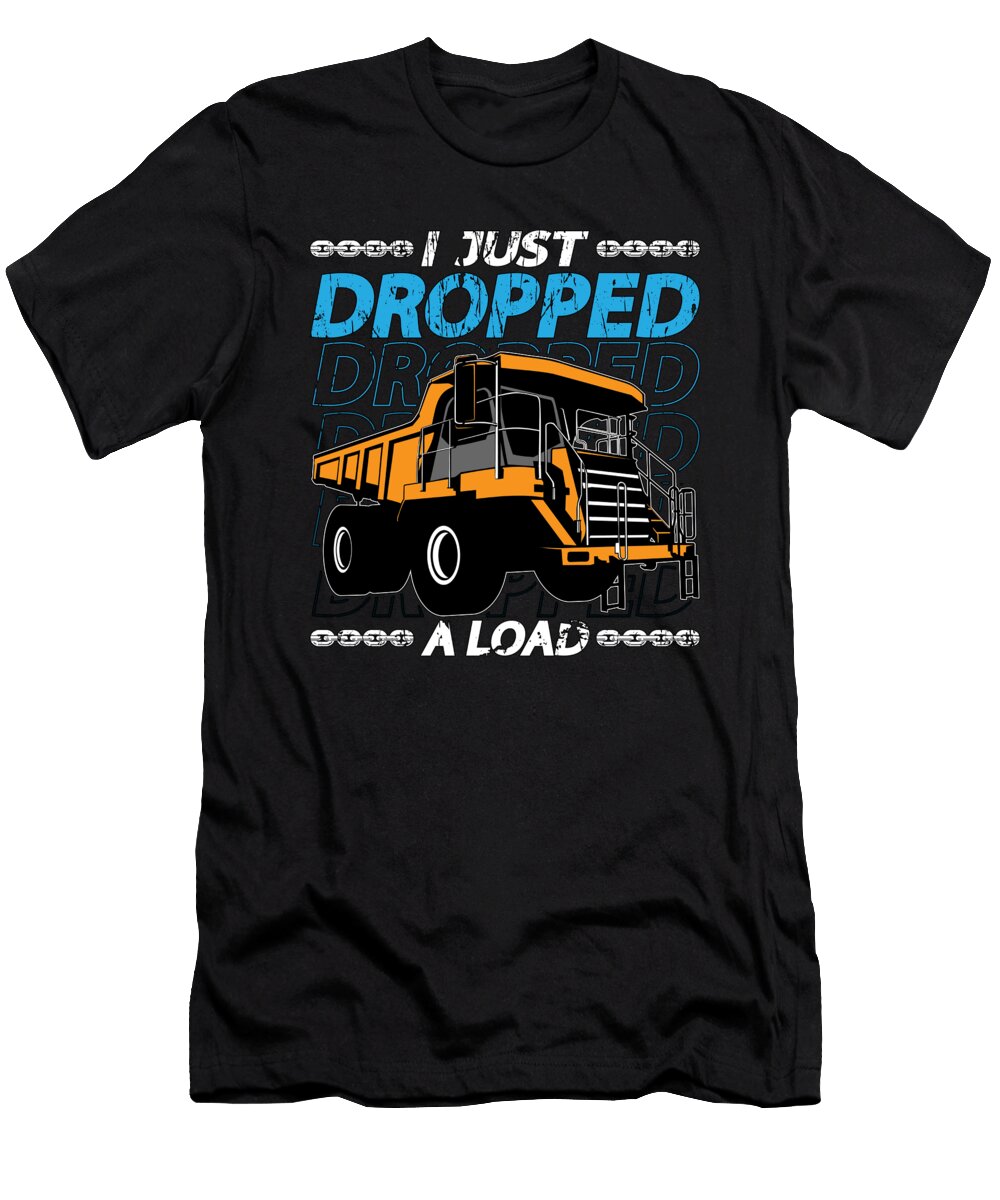 Mining Trucker I Just Dropped a Load Mine Truck Tshirtconcepts Marvin Poppe T-Shirt