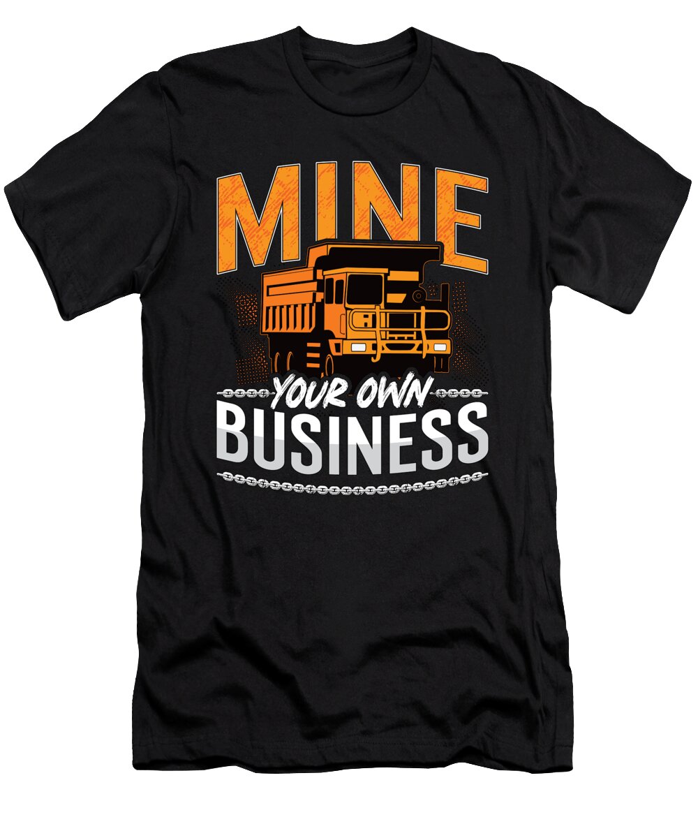 Mining Trucker Mine Your Own Business Mine Truck Tshirtconcepts Marvin Poppe T-Shirt