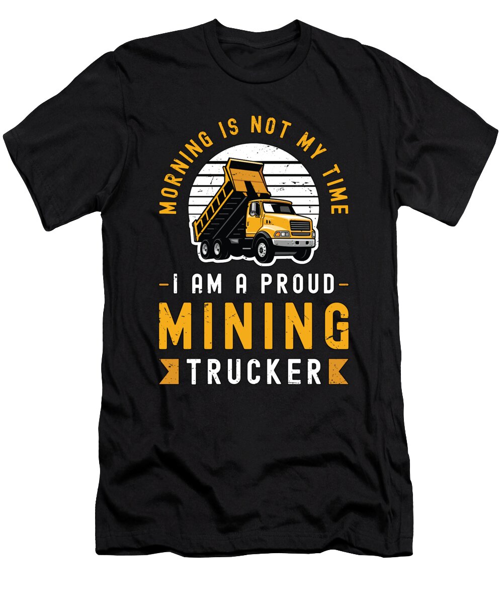 Mining Trucker Morning Is Not My Time Haul Truck Tshirtconcepts Marvin Poppe T-Shirt