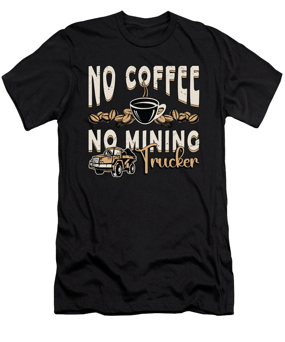 Mining Trucker No Coffee No Trucker Coffee Lover Tshirtconcepts Marvin Poppe T-Shirt