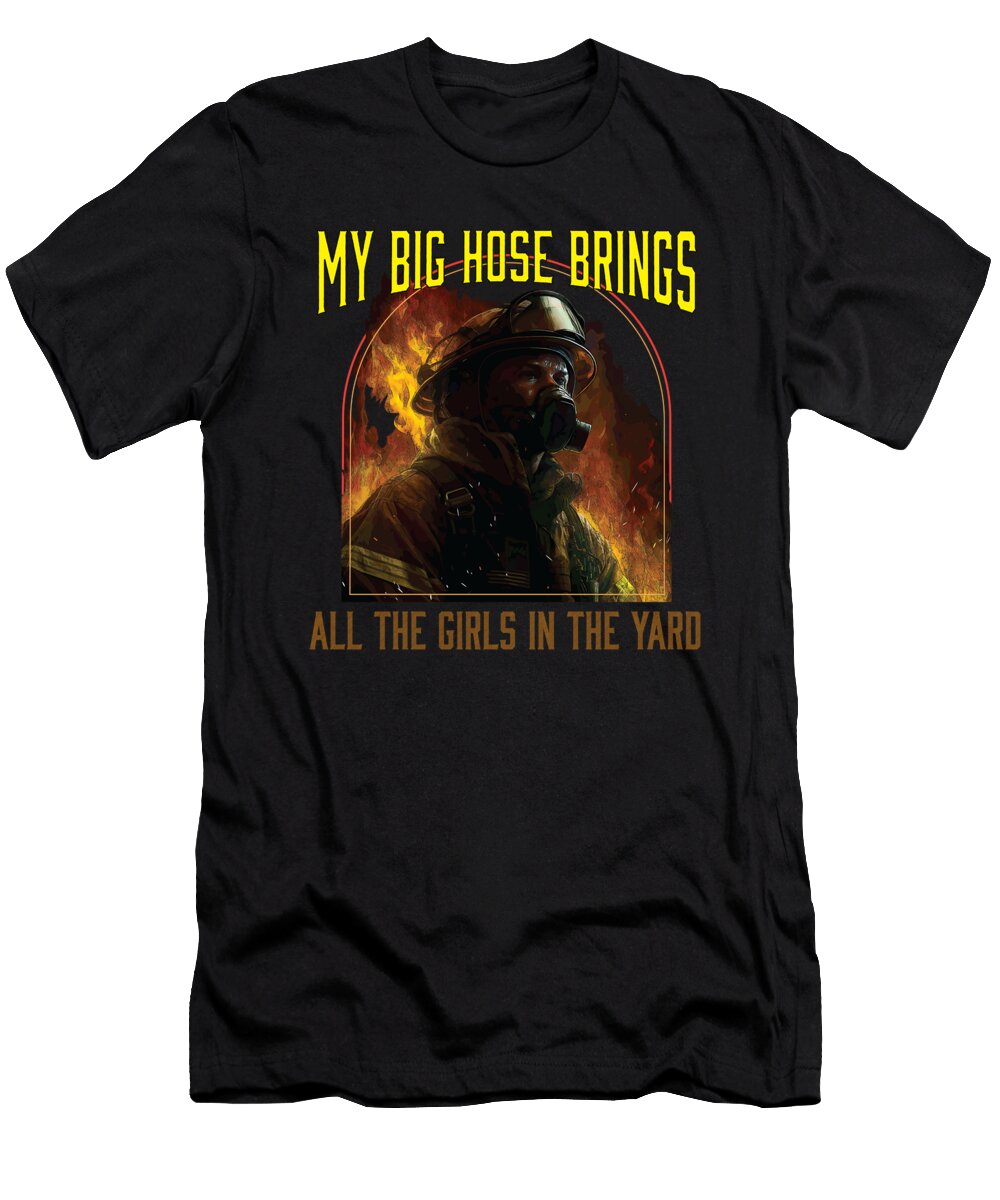 My Big Hose Brings All the Girls in the Yard Fireman Maximus Designs T-Shirt