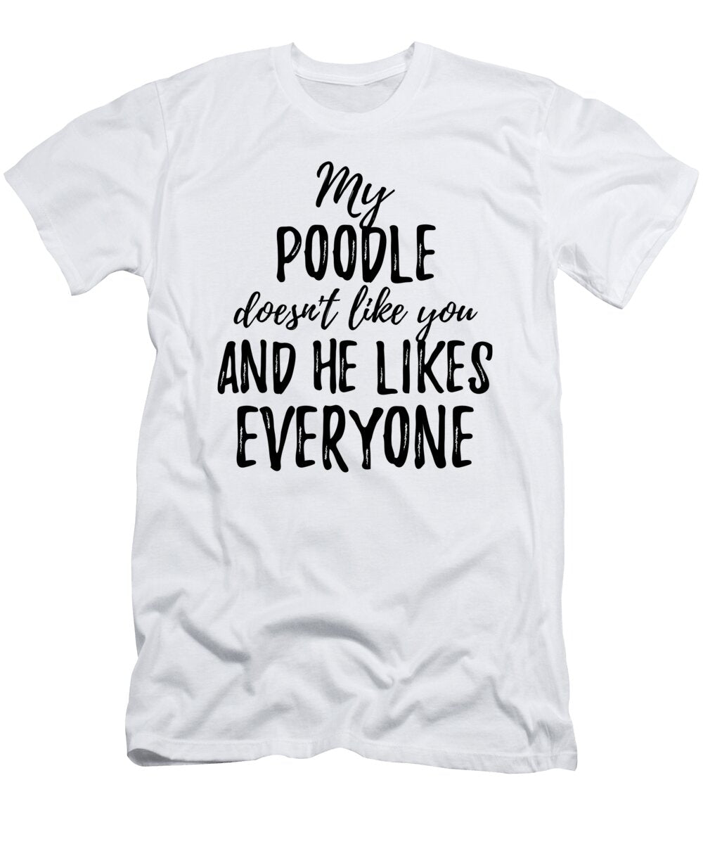 My Poodle Doesnt Like You and He Likes Everyone Funny Gift Ideas T-Shirt