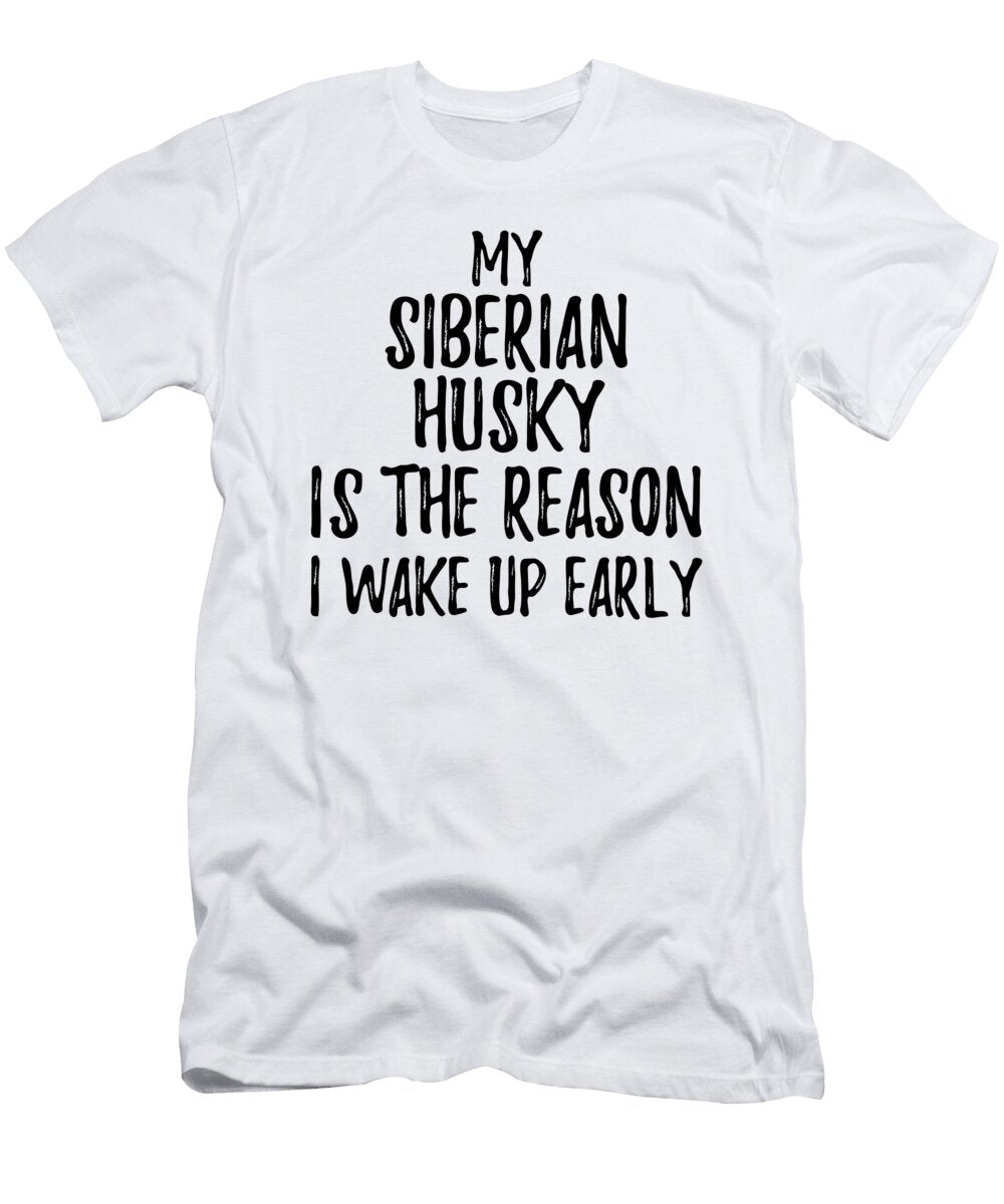 My Siberian Husky Is the Reason I Wake Up Early Funny Gift Ideas T-Shirt