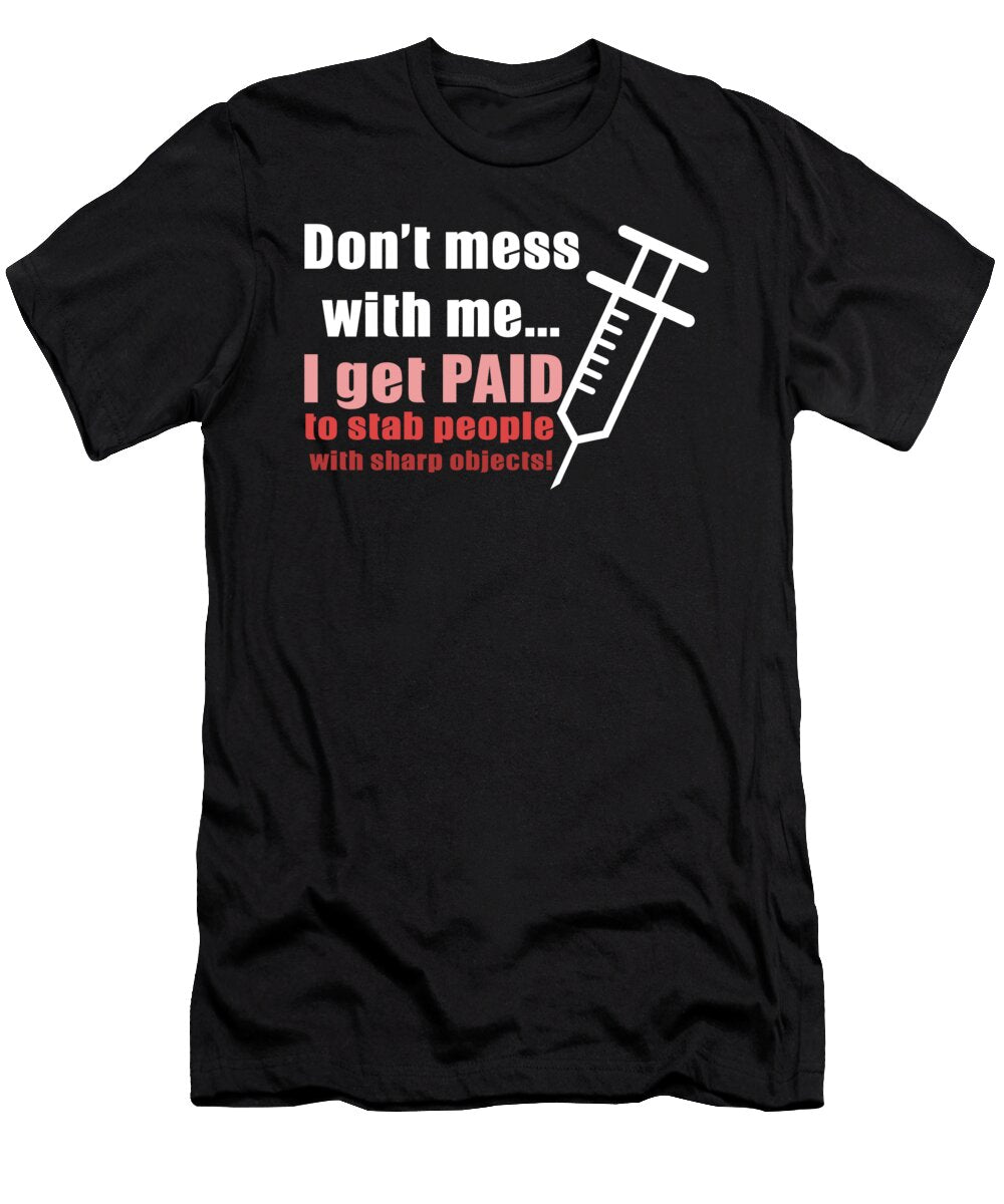 Nurse Dont Mess with Me I Get Paid to Stab People with Sharp Objects Jacob Zelazny T-Shirt